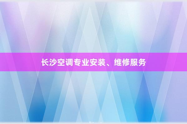 长沙空调专业安装、维修服务