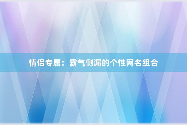 情侣专属：霸气侧漏的个性网名组合